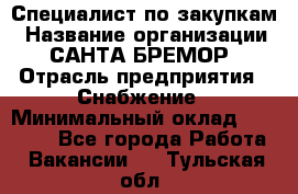 Специалист по закупкам › Название организации ­ САНТА БРЕМОР › Отрасль предприятия ­ Снабжение › Минимальный оклад ­ 30 000 - Все города Работа » Вакансии   . Тульская обл.